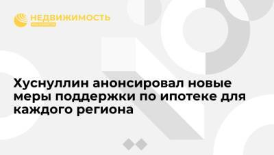 Марат Хуснуллин - Хуснуллин анонсировал новые меры поддержки по ипотеке для каждого региона - realty.ria.ru - Москва - Россия