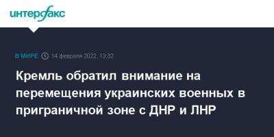 Дмитрий Песков - Кремль обратил внимание на перемещения украинских военных в приграничной зоне с ДНР и ЛНР - interfax.ru - Москва - Россия - Украина - Киев - ДНР - ЛНР - Донецкая обл.