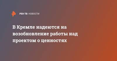Дмитрий Песков - В Кремле надеются на возобновление работы над проектом о ценностях - ren.tv - Россия