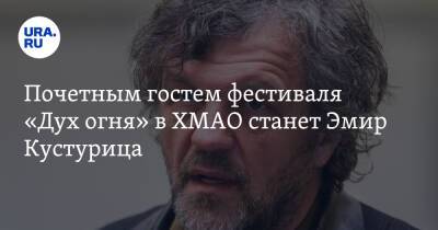 Наталья Комарова - Почетным гостем фестиваля «Дух огня» в ХМАО станет Эмир Кустурица - ura.news - Россия - Ханты-Мансийск - Сербия - Югра