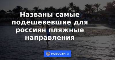 Дмитрий Горин - Названы самые подешевевшие для россиян пляжные направления - news.mail.ru - Россия - Египет - Грузия - Турция - Кипр - Эмираты - Греция - Таиланд