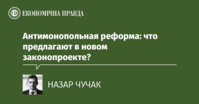 Антимонопольная реформа: что предлагают в новом законопроекте? - epravda.com.ua - США - Украина