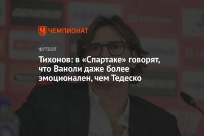 Андрей Тихонов - Паоло Ваноль - Тихонов: в «Спартаке» говорят, что Ваноли даже более эмоционален, чем Тедеско - championat.com - Краснодар