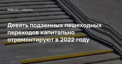 Петр Бирюков - Девять подземных пешеходных переходов капитально отремонтируют в 2022 году - mos.ru - Москва