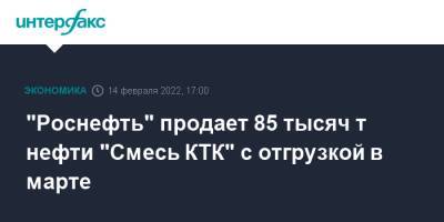 "Роснефть" продает 85 тысяч т нефти "Смесь КТК" с отгрузкой в марте - interfax.ru - Москва - Мурманск - Новороссийск