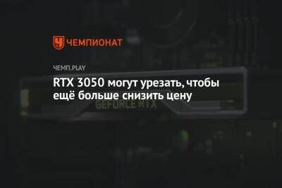 RTX 3050 могут урезать, чтобы ещё больше снизить цену - championat.com