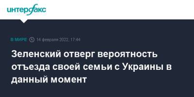 Владимир Зеленский - Зеленский отверг вероятность отъезда своей семьи с Украины в данный момент - interfax.ru - Москва - Украина