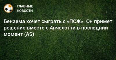 Карло Анчелотти - Карим Бензема - Бензема хочет сыграть с «ПСЖ». Он примет решение вместе с Анчелотти в последний момент (AS) - bombardir.ru - Париж