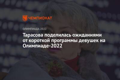 Андрей Панков - Татьяна Тарасова - Анна Щербакова - Александра Трусова - Камил Валиев - Тарасова поделилась ожиданиями от короткой программы девушек на Олимпиаде-2022 - championat.com - Россия - Китай - Пекин