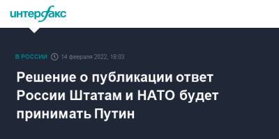 Владимир Путин - Дмитрий Песков - Решение о публикации ответ России Штатам и НАТО будет принимать Путин - interfax.ru - Москва - Россия - Вашингтон - Брюссель