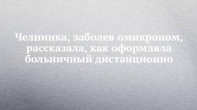 Челнинка, заболев омикроном, рассказала, как оформляла больничный дистанционно - chelny-izvest.ru - Набережные Челны