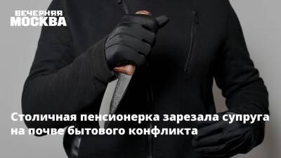 Столичная пенсионерка зарезала супруга на почве бытового конфликта - vm.ru - Москва