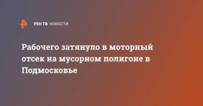 Рабочего затянуло в моторный отсек на мусорном полигоне в Подмосковье - ren.tv - Московская обл. - Московская область