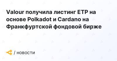 Valour получила листинг ETP на основе Polkadot и Cardano на Франкфуртской фондовой бирже - forklog.com - county Ada