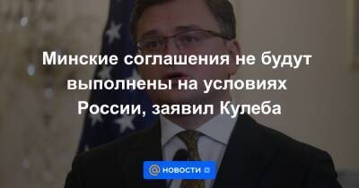 Минские соглашения не будут выполнены на условиях России, заявил Кулеба - news.mail.ru - Россия - Украина - Луганская обл. - Донецкая обл.