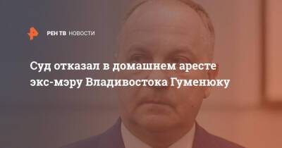 Суд отказал в домашнем аресте экс-мэру Владивостока Гуменюку - ren.tv - Приморье край - Владивосток - Владивосток