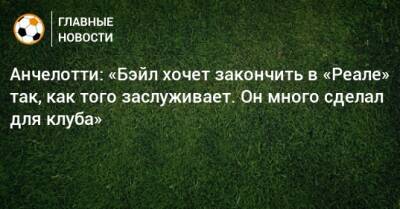 Карло Анчелотти - Анчелотти: «Бэйл хочет закончить в «Реале» так, как того заслуживает. Он много сделал для клуба» - bombardir.ru