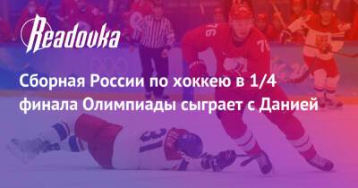 Сборная России по хоккею в 1/4 финала Олимпиады сыграет с Данией - readovka.ru - Россия - Швейцария - Чехия - Дания - Латвия