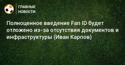 Иван Карпов - Полноценное введение Fan ID будет отложено из-за отсутствия документов и инфраструктуры (Иван Карпов) - bombardir.ru - Россия