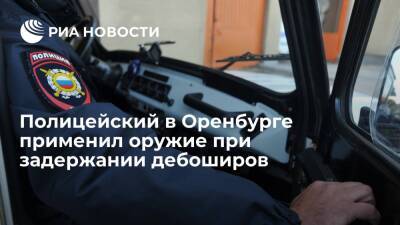 Полицейский в Оренбурге применил оружие при задержании трех дебоширов с ножом - ria.ru - Уфа - Оренбург - Оренбургская обл.