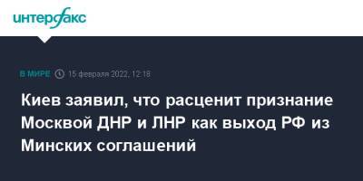 Дмитрий Кулеба - Киев заявил, что расценит признание Москвой ДНР и ЛНР как выход РФ из Минских соглашений - interfax.ru - Москва - Россия - Украина - Киев - ДНР - ЛНР - Донецкая обл.