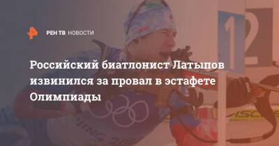 Эдуард Латыпов - Российский биатлонист Латыпов извинился за провал в эстафете Олимпиады - ren.tv - Норвегия - Россия - Пекин