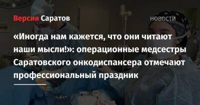 «Иногда нам кажется, что они читают наши мысли!»: операционные медсестры Саратовского онкодиспансера отмечают профессиональный праздник - nversia.ru