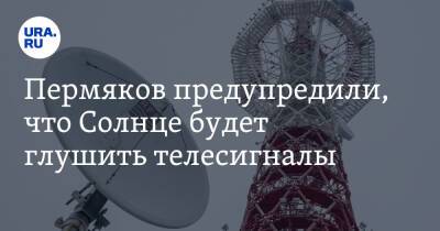 Пермяков предупредили, что Солнце будет глушить телесигналы - ura.news - Пермь