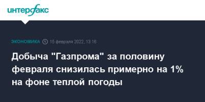 Добыча "Газпрома" за половину февраля снизилась примерно на 1% на фоне теплой погоды - interfax.ru - Москва - Россия - Европа