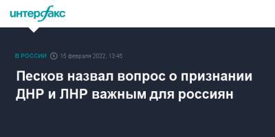 Владимир Путин - Дмитрий Песков - Сергей Лавров - Вячеслав Володин - Песков назвал вопрос о признании ДНР и ЛНР важным для россиян - interfax.ru - Москва - Россия - Украина - ДНР - ЛНР - Донбасс