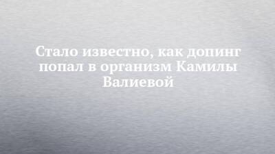 Камила Валиева - Денис Освальд - Стало известно, как допинг попал в организм Камилы Валиевой - chelny-izvest.ru - Россия