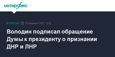 Вячеслав Володин - Володин подписал обращение Думы к президенту о признании ДНР и ЛНР - interfax.ru - Москва - Россия - ДНР - ЛНР - Донецкая обл.