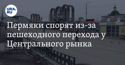 Пермяки спорят из-за пешеходного перехода у Центрального рынка - ura.news - Пермь