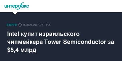 Intel купит израильского чипмейкера Tower Semiconductor за $5,4 млрд - interfax.ru - Москва - США - Техас - Израиль - Япония - Эмираты - шт. Калифорния