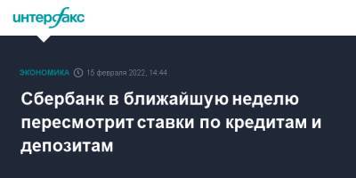 Герман Греф - Сбербанк в ближайшую неделю пересмотрит ставки по кредитам и депозитам - interfax.ru - Москва - Россия