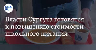 Власти Сургута готовятся к повышению стоимости школьного питания - ura.news - Сургут