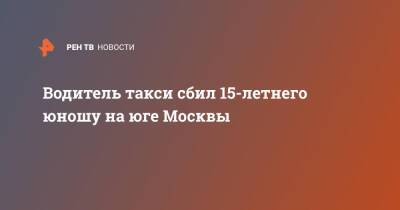 Водитель такси сбил 15-летнего юношу на юге Москвы - ren.tv - Москва - Среднеуральск - Москва