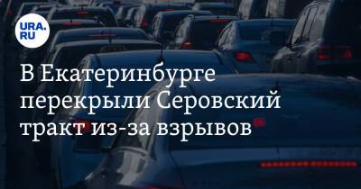 В Екатеринбурге перекрыли Серовский тракт из-за взрывов - ura.news - Екатеринбург - Свердловская обл.