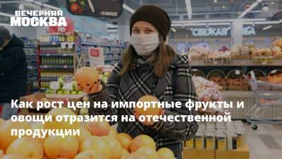 Как рост цен на импортные фрукты и овощи отразится на отечественной продукции - vm.ru - Москва - Россия