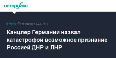 Олаф Шольц - Шольц назвал политической катастрофой возможное признание Россией ДНР и ЛНР - interfax.ru - Москва - Россия - Германия - ДНР - ЛНР