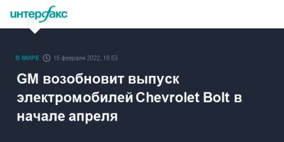 GM возобновит выпуск электромобилей Chevrolet Bolt в начале апреля - interfax.ru - Москва - Южная Корея - США