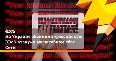 НаУкраине обвинили «российскую DDoS-атаку» вмасштабном сбое Сети - ridus.ru - Россия - Украина - Киев - Белоруссия