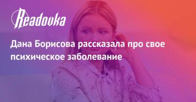 Дана Борисова - Дана Борисова рассказала про свое психическое заболевание - readovka.ru