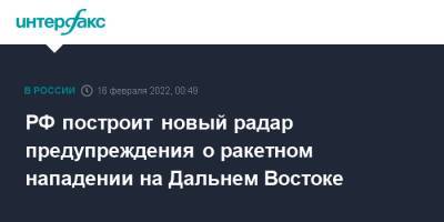 РФ построит новый радар предупреждения о ракетном нападении на Дальнем Востоке - interfax.ru - Москва - Россия - США - Красноярский край - Иркутская обл. - Ленинградская обл. - Крым - Краснодарский край - Воронеж - Алтайский край - Мурманск - Калининградская обл. - Оренбургская обл. - Дальний Восток