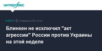 Сергей Лавров - Энтони Блинкен - Блинкен не исключил "акт агрессии" России против Украины на этой неделе - interfax.ru - Москва - Россия - США - Украина - Франция