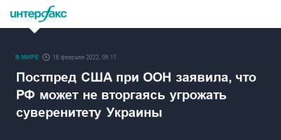 Линда Томас-Гринфилд - Постпред США при ООН заявила, что РФ может не вторгаясь угрожать суверенитету Украины - interfax.ru - Москва - Россия - США - Украина