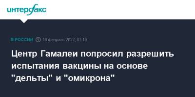 Александр Гинцбург - Центр Гамалеи попросил разрешить испытания вакцины на основе "дельты" и "омикрона" - interfax.ru - Москва - Россия