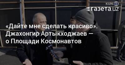 Азиз Абдухакимов - «Дайте мне сделать красиво». Джахонгир Артыкходжаев — о реконструкции Площади Космонавтов - gazeta.uz - Узбекистан - Ташкент