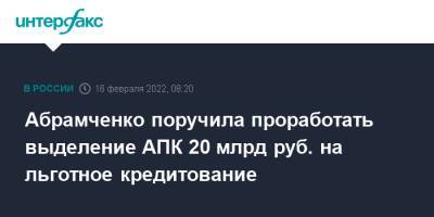 Виктория Абрамченко - Абрамченко поручила проработать выделение АПК 20 млрд руб. на льготное кредитование - interfax.ru - Москва