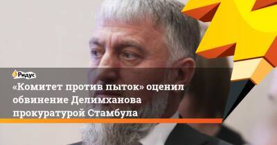 Адам Делимханов - «Комитет против пыток» оценил обвинение Делимханова прокуратурой Стамбула - ridus.ru - Турция - респ. Чечня - Стамбул